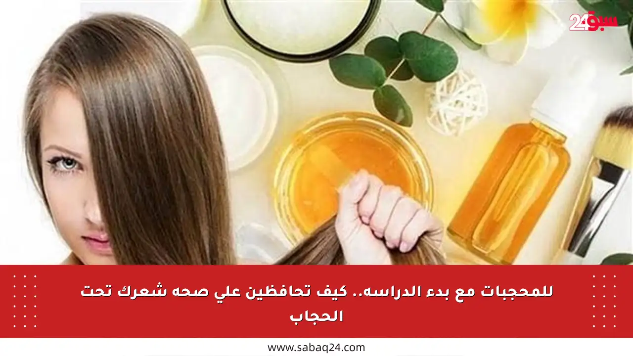 للمحجبات مع بدء الدراسة.. كيف تحافظين على صحة شعرك تحت الحجاب